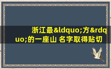 浙江最“方”的一座山 名字取得贴切 山顶